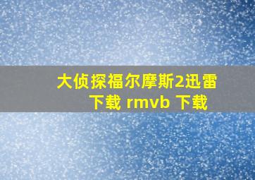 大侦探福尔摩斯2迅雷下载 rmvb 下载